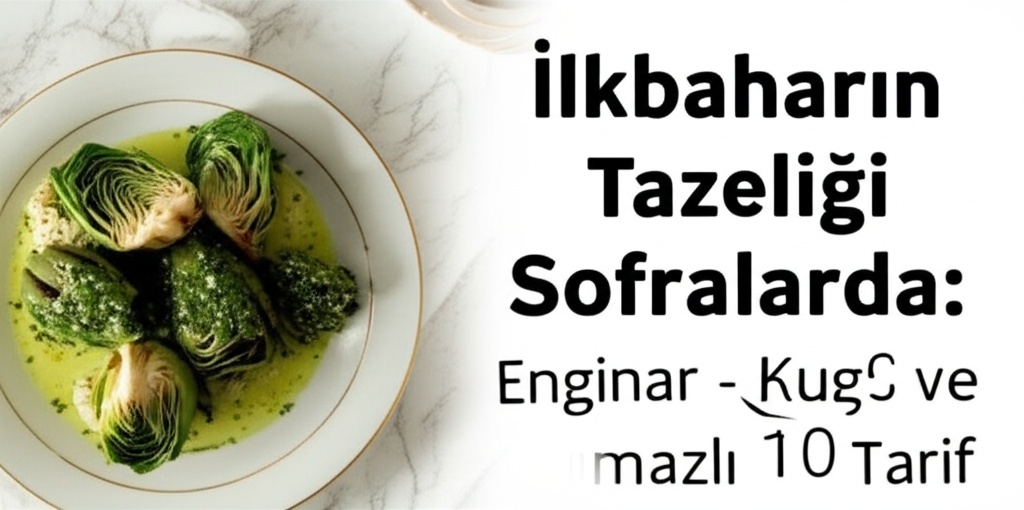 İlkbaharın Tazeliği Sofralarda: Enginar ve Kuşkonmazlı 10 Tarif